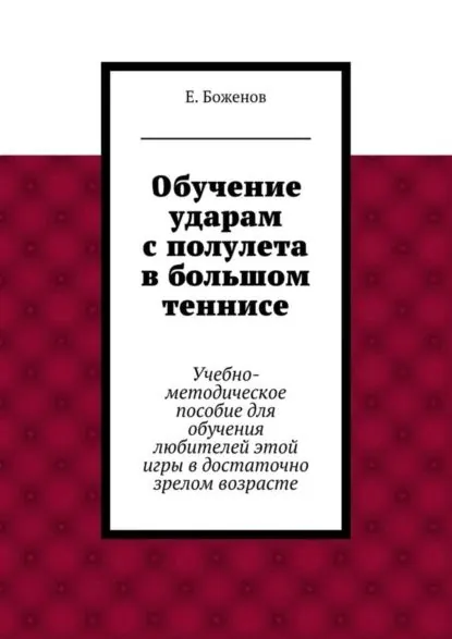 Обучение ударам с полулета в большом теннисе. Учебно-методическое пособие для обучения любителей этой игры в достаточно зрелом возрасте | Боженов Евгений Петрович | Электронная книга