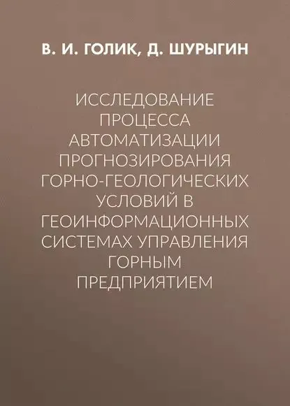 Исследование процесса автоматизации прогнозирования горно-геологических условий в геоинформационных системах управления горным предприятием | Голик Владимир Иванович, Шурыгин Дмитрий Николаевич | Электронная книга