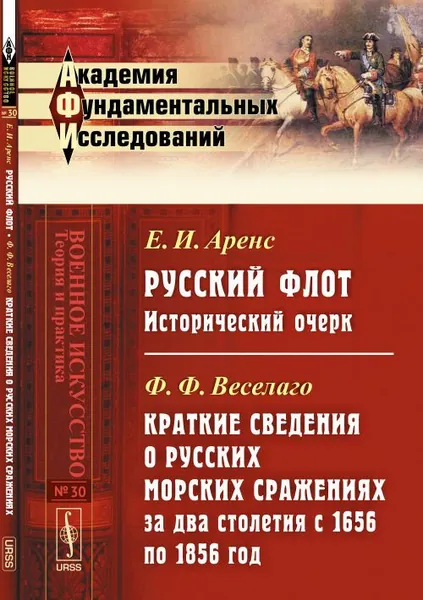 Русский флот: Исторический очерк / Е.И.Аренс. Краткие сведения о русских морских сражениях за два столетия с 1656 по 1856 год / Ф.Ф.Веселаго. Изд.2 | Аренс Евгений Иванович, Веселаго Феодосий Федорович