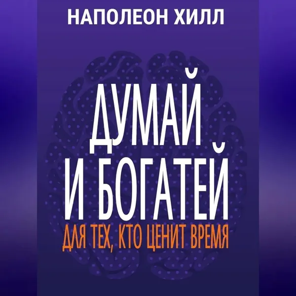 Думай и богатей. Для тех, кто ценит время | Хилл Наполеон | Электронная аудиокнига