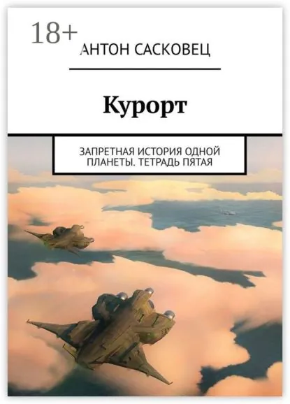 Курорт. Запретная история одной планеты. Тетрадь пятая | Сасковец Антон | Электронная книга