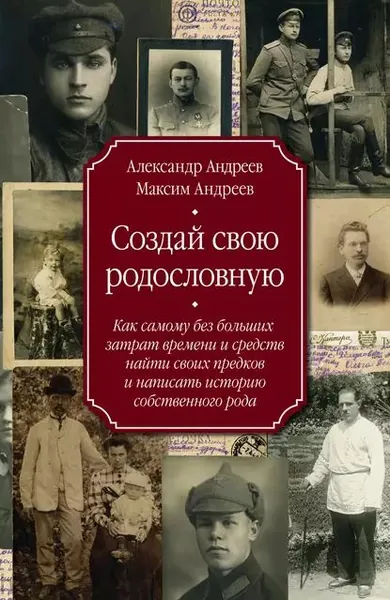 Создай свою родословную. Как самому без больших затрат времени и средств найти своих предков и написать историю собственного рода | Андреев Александр Радьевич, Андреев Максим Александрович | Электронная книга