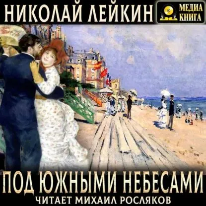 Под южными небесами. Юмористическое описание поездки супругов Николая Ивановича и Глафиры Семеновны Ивановых в Биарриц и Мадрид | Лейкин Николай Александрович | Электронная аудиокнига