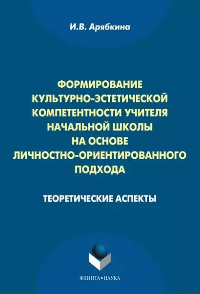 Формирование культурно-эстетической компетентности учителя начальной школы на основе личностно-ориентированного подхода. Теоретические аспекты | Арябкина Ирина Валентиновна | Электронная книга