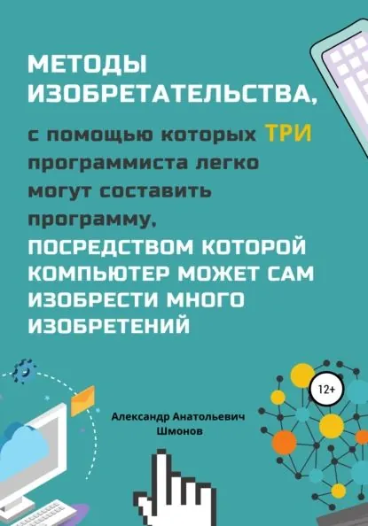 Методы изобретательства, с помощью которых три программиста легко могут составить программу, посредством которой компьютер может сам изобрести много изобретений | Электронная книга