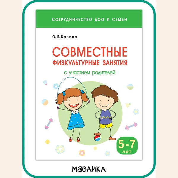 Пособие для родителей, детей и воспитателей. Обучение и развитие дошкольников. МОЗАИКА kids. Сотрудничество ДОО и семьи. Совместные физкультурные занятия с участием родителей. Для занятий с детьми 5-7 лет