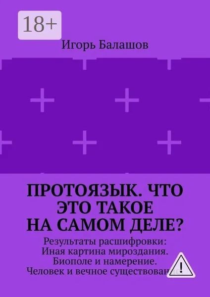 Протоязык. Что это такое на самом деле? Результаты расшифровки: Иная картина мироздания. Биополе и намерение. Человек и вечное существование | Балашов Игорь Алексеевич | Электронная книга
