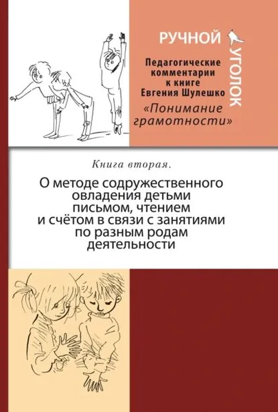 Ручной уголок. Педагогические комментарии к книге Евгения Шулешко Понимание грамотности. Условия успеха . Книга 2. О методе содружественного овладения детьми письмом, чтением и счётом в связи с занятиями по разным родам деятельности | Электронная книга