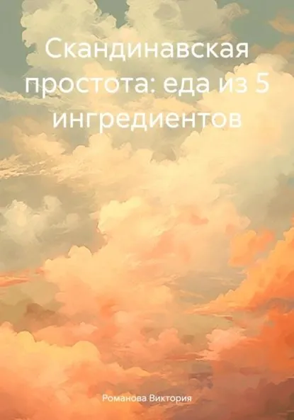 Скандинавская простота: еда из 5 ингредиентов | Романова Виктория Алексеевна | Электронная книга