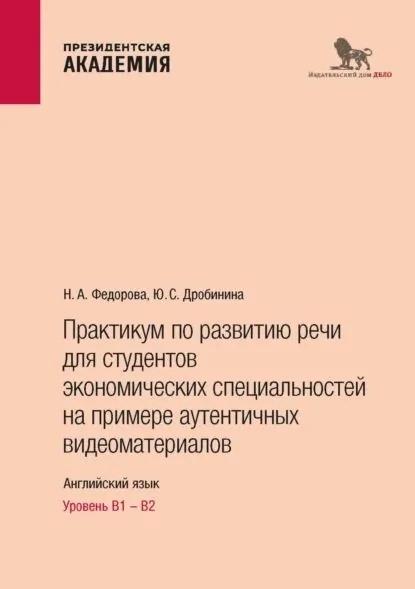 Практикум по развитию речи для студентов экономических специальностей на примере аутентичных видеоматериалов. Английский язык. Уровень В1 В2 | Ю. С. Дробинина | Электронная книга