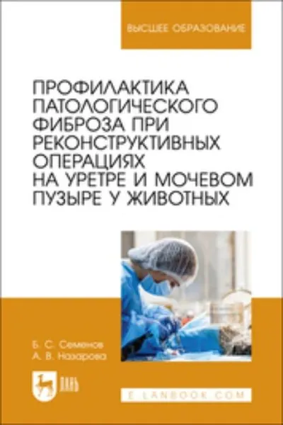 Профилактика патологического фиброза при реконструктивных операциях на уретре и мочевом пузыре у животных | Семенов Борис Степанович, Назарова Анна Вениаминовна | Электронная книга