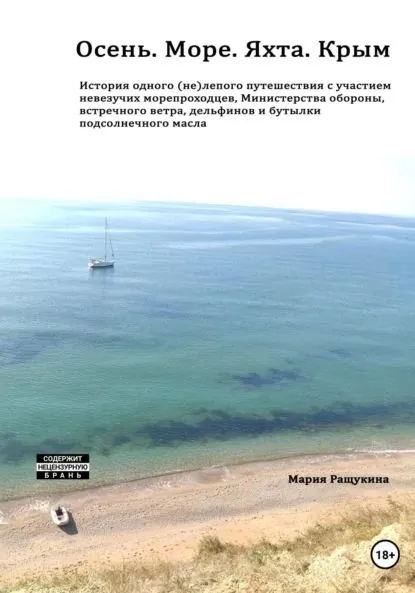 Осень. Море. Яхта. Крым История одного (не)лепого приключения с участием невезучих морепроходцев, Министерства обороны, встречного ветра, дельфинов и бутылки подсолнечного масла | Ращукина Мария | Электронная книга