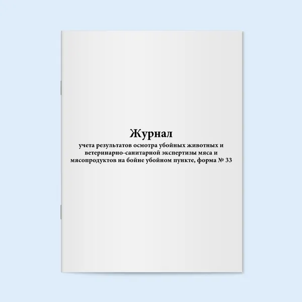 Книга учёта / Журнал учета результатов осмотра убойных животных и ветеринарно-санитарной экспертизы мяса и мясопродуктов на бойне убойном пункте, форма № 33. 20 страниц. Сити Бланк