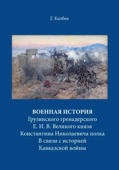 Военная история Грузинского гренадерского Е. И. В. Великого князя Константина Николаевича полка В связи с историей Кавказской войны | Казбек Георгий Николаевич | Электронная книга