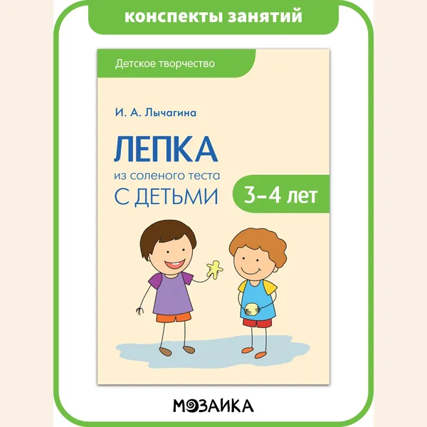 Пособие для детского творчества. Обучение и развитие для детей. Занятия с мальчиками и девочками. МОЗАИКА kids. Лепка из соленого теста с детьми 3-4 лет. Детское творчество. Конспекты занятий