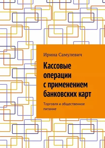 Кассовые операции с применением банковских карт. Торговля и общественное питание | Самулевич Ирина Алексеевна | Электронная книга