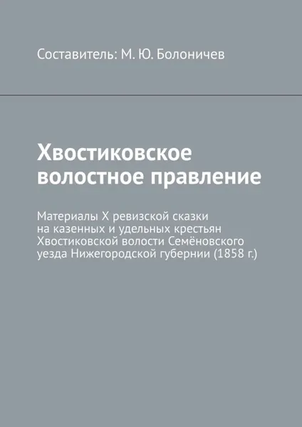Хвостиковское волостное правление. Материалы X ревизской сказки на казенных и удельных крестьян Хвостиковской волости Семёновского уезда Нижегородской губернии (1858 г.) | Болоничев Михаил Юрьевич | Электронная книга