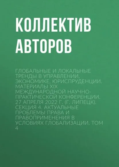Глобальные и локальные тренды в управлении, экономике, юриспруденции. Материалы ХIX Международной научно-практической конференции. 27 апреля 2022 г. (г. Липецк). Секция 4. Актуальные проблемы права и правоприменения в условиях глобализации. Том 4 | Электронная книга