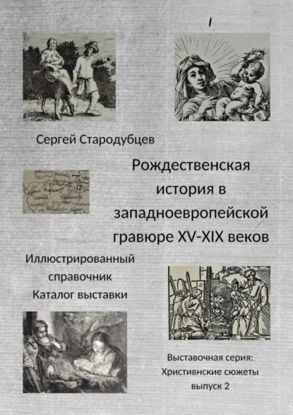 Рождественская история в западноевропейской гравюре XV XIX веков. Иллюстрированный справочник. Каталог выставки. Выставочная серия Христианские сюжеты . Выпуск 2 | Стародубцев Сергей | Электронная книга