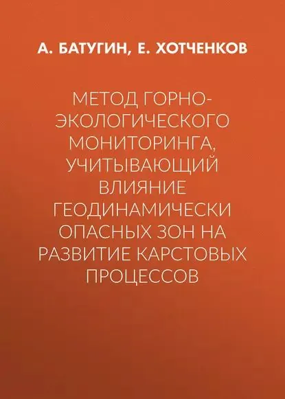 Метод горно-экологического мониторинга, учитывающий влияние геодинамически опасных зон на развитие карстовых процессов | Хотченков Е. В., Батугин Андриан Сергеевич | Электронная книга