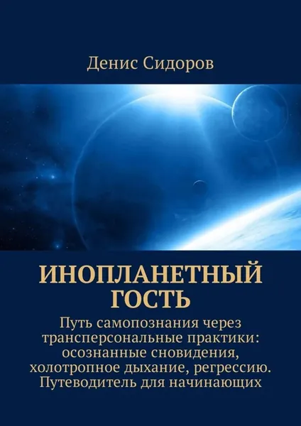 Инопланетный гость. Путь самопознания через трансперсональные практики: осознанные сновидения, холотропное дыхание, регрессию. Путеводитель для начинающих | Сидоров Денис | Электронная книга