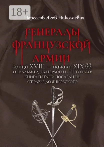 Генералы французской армии конца XVIII начала XIX вв.: от Вальми до Ватерлоо и... не только! Книга пятая и последняя: от Равье до Янковского | Нерсесов Яков Николаевич | Электронная книга