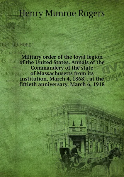 Military order of the loyal legion of the United States. Annals of the Commandery of the state of Massachusetts from its institution, March 4, 1868, . at the fiftieth anniversary, March 6, 1918