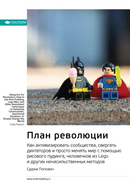Ключевые идеи книги: План революции. Как активизировать сообщества, свергать диктаторов и просто менять мир с помощью рисового пудинга, человечков из Lego и других ненасильственных методов. Срджа Попович | Smart Reading | Электронная книга