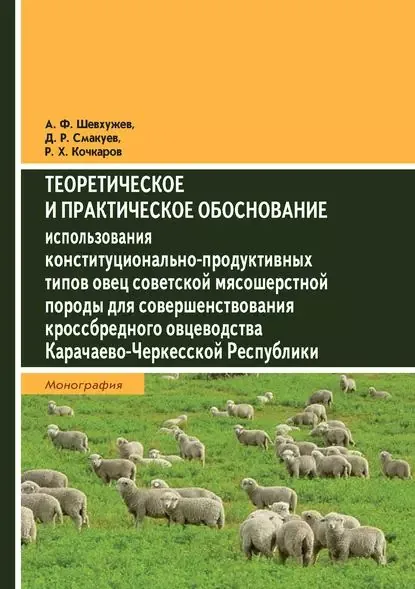 Теоретическое и практическое обоснование использования конституционально-продуктивных типов овец советской мясошерстной породы для совершенствования кроссбредного овцеводства Карачаево-Черкесской Республики | Смакуев Д. Р., Кочкаров Р. Х. | Электронная книга