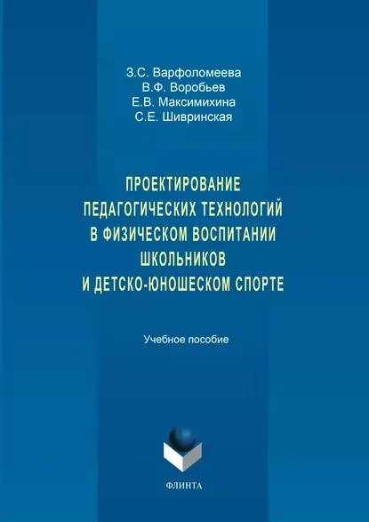 Проектирование педагогических технологий в физическом воспитании школьников и детско-юношеском спорте. Учебное пособие | Варфоломеева Зоя Семеновна, Воробьев Владислав Федорович | Электронная книга