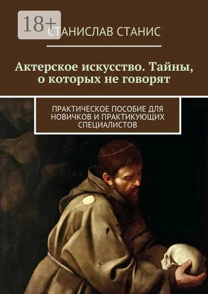 Актерское искусство. Тайны, о которых не говорят. Практическое пособие для новичков и практикующих специалистов | Станис Станислав | Электронная книга