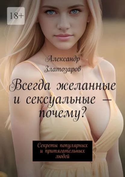 Всегда желанные и сексуальные почему? Секреты популярных и притягательных людей | Златозаров Александр | Электронная книга