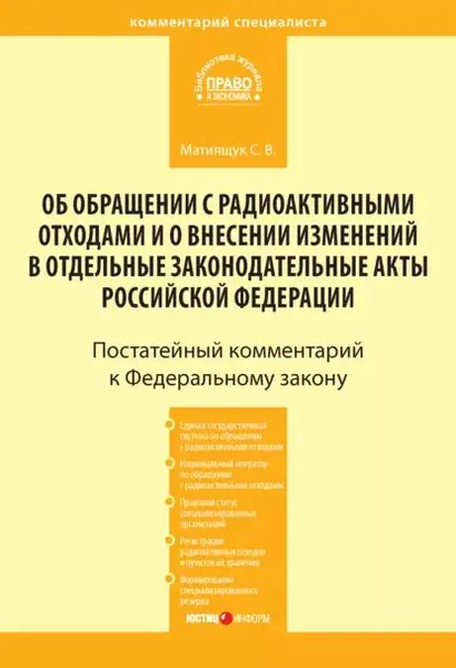 Комментарий к Федеральному закону от 11 июля 2011 г. No 190-ФЗ Об обращении с радиоактивными отходами и о внесении изменений в отдельные законодательные акты Российской Федерации (постатейный) | Матиящук Светлана Владимировна | Электронная книга