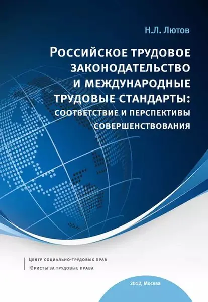 Российское трудовое законодательство и международные трудовые стандарты: соответствие и перспективы совершенствования: научно-практическое пособие | Лютов Никита Леонидович | Электронная книга