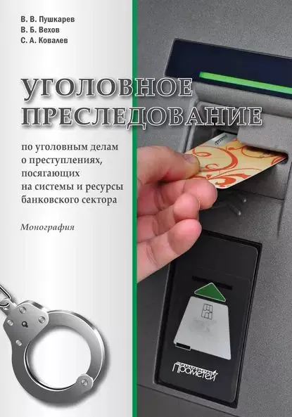 Уголовное преследование по уголовным делам о преступлениях, посягающих на системы и ресурсы банковского сектора | Пушкарев Виктор Викторович, Ковалев Сергей Александрович | Электронная книга