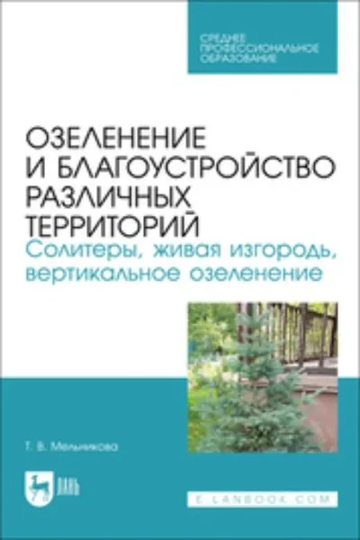 Озеленение и благоустройство различных территорий. Солитеры, живая изгородь, вертикальное озеленение. Учебное пособие для СПО | Мельникова Татьяна Викторовна | Электронная книга