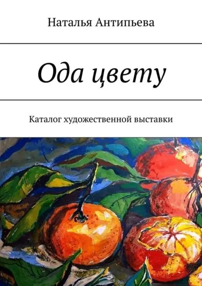 Ода цвету. Каталог художественной выставки | Антипьева Наталья | Электронная книга