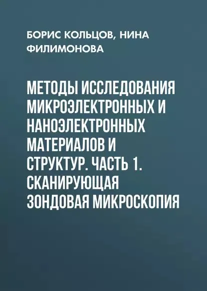 Методы исследования микроэлектронных и наноэлектронных материалов и структур. Часть 1. Сканирующая зондовая микроскопия | Филимонова Надежда Ивановна, Кольцов Борис Борисович | Электронная книга