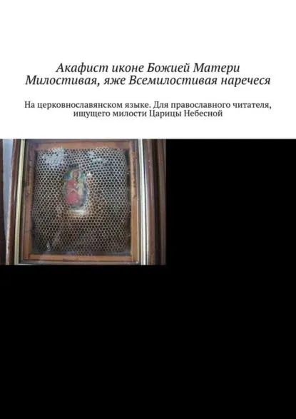 Акафист иконе Божией Матери Милостивая, яже Всемилостивая наречеся. На церковнославянском языке. Для православного читателя, ищущего милости Царицы Небесной | Храмов-Тесёлкин Игорь Михайлович | Электронная книга