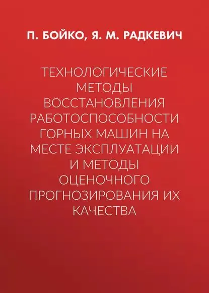 Технологические методы восстановления работоспособности горных машин на месте эксплуатации и методы оценочного прогнозирования их качества | Радкевич Я. М., Бойко П. Ф. | Электронная книга