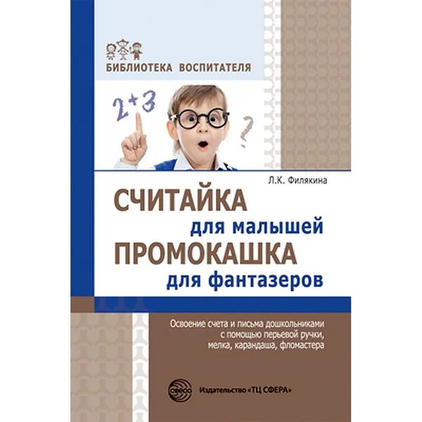 Методическое пособие. Считайка для малышей. Промокашка для фантазеров. Освоение счета и письма дошкольниками с помощью перьевой ручки, мелка, карандаша, фломастера. | Филякина Лидия Константиновна
