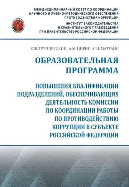 Образовательная программа повышения квалификации подразделений, обеспечивающих деятельность комиссии по координации работы по противодействию коррупции в субъекте Российской Федерации | Трунцевский Юрий Владимирович, Цирин Артем Михайлович | Электронная книга