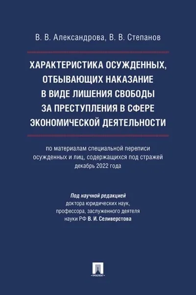 Характеристика осужденных, отбывающих наказание в виде лишения свободы за преступления в сфере экономической деятельности (по материалам специальной переписи осужденных и лиц, содержащихся под стражей, декабрь 2022 года) | Александрова В.В., Степанов В. В. | Электронная книга