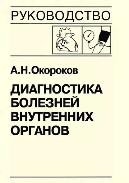 Диагностика болезней внутренних органов. Книга 7-2. Диагностика болезней сердца и сосудов: артериальная гипертензия, симптоматические артериальные гипертензии, гипертензивные кризы, артериальная гипотензия, синкопальные состояния, нейроциркуляторская д... | Окороков Александр Николаевич | Электронная книга