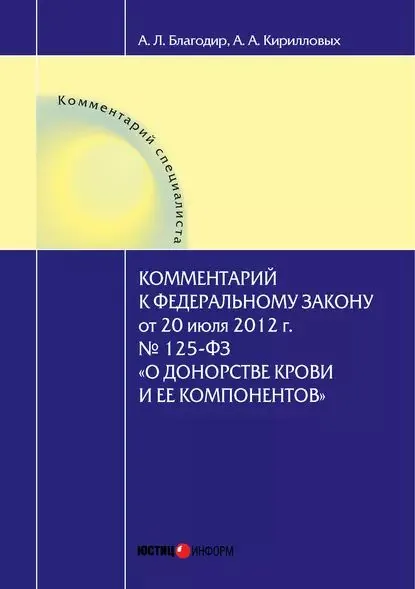 Комментарий к Федеральному закону от 20 июля 2012 г. No 125-ФЗ О донорстве крови и ее компонентов (постатейный) | Кирилловых Андрей Александрович, Благодир Алла Леонтьевна | Электронная книга