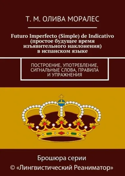 Futuro Imperfecto (Simple) de Indicativo (простое будущее время изъявительного наклонения) в испанском языке. Построение, употребление, сигнальные слова, правила и упражнения | Олива Моралес Татьяна | Электронная книга