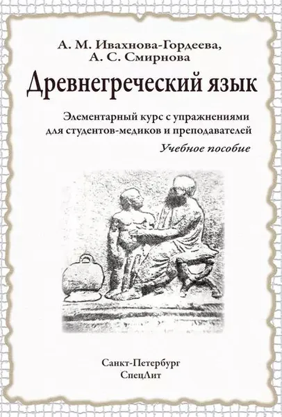 Древнегреческий язык. Элементарный курс с упражнениями для студентов-медиков и преподавателей. Учебное пособие | Ивахнова-Гордеева Анна Михайловна, Смирнова Анна Сергеевна | Электронная книга