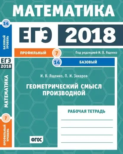 ЕГЭ 2018. Математика. Геометрический смысл производной. Задача 7 (профильный уровень). Задача 14 (базовый уровень). Рабочая тетрадь | Захаров Петр Игоревич, Ященко Иван Валериевич | Электронная книга
