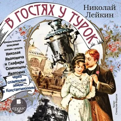 Юмористическое описание поездки супругов Николая Ивановича и Глафиры Семеновны Ивановых через славянские земли в Константинополь | Лейкин Николай Александрович | Электронная аудиокнига