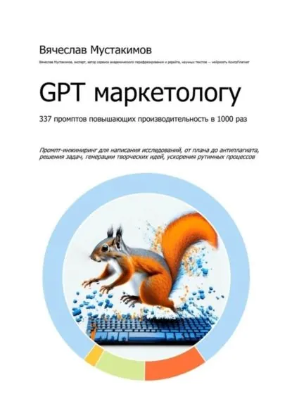 GPT маркетологу. 337 промптов повышающих производительность в 1000 раз. Промпт-инжиниринг для написания исследований, от плана до антиплагиата, решения задач, генерации творческих идей, ускорения рутинных процессов | Мустакимов Вячеслав Алексеевич | Электронная книга